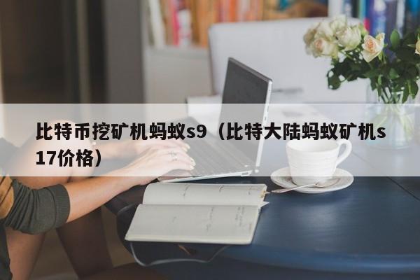 比特币挖矿机蚂蚁s9(比特大陆蚂蚁矿机s17价格)