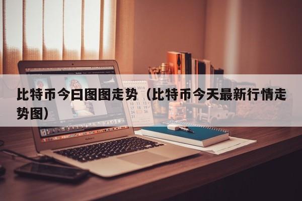 比特币今曰图图走势（比特币今天最新行情走势图）