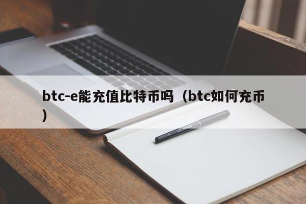 btc-e能充值比特币吗（btc如何充币）