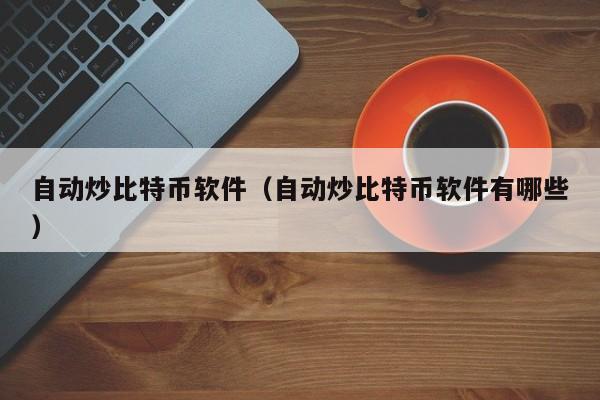 自动炒比特币软件（自动炒比特币软件有哪些）