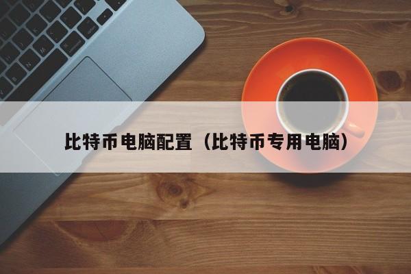 比特币电脑配置（比特币专用电脑）