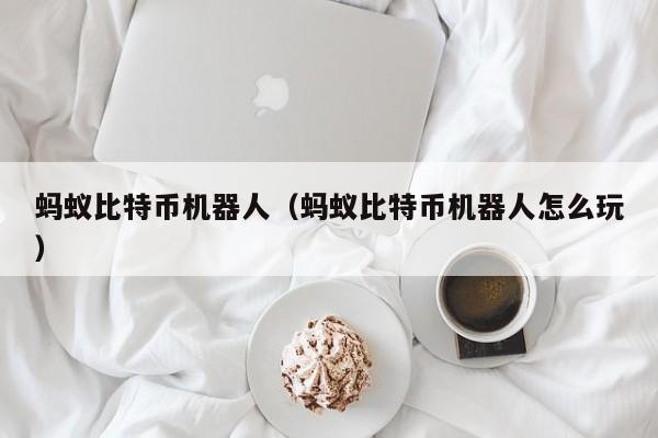 蚂蚁比特币机器人（蚂蚁比特币机器人怎么玩）