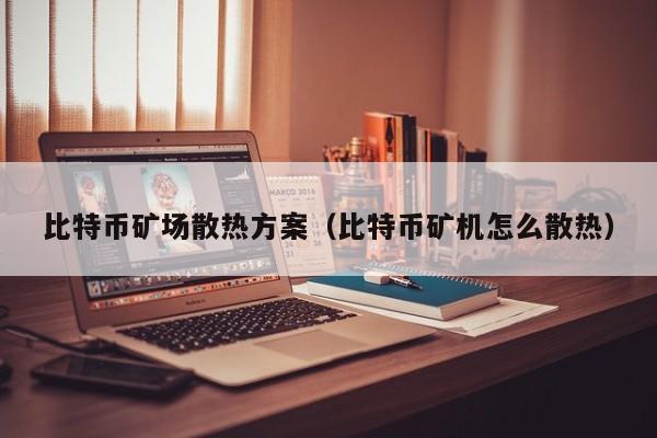 比特币矿场散热方案（比特币矿机怎么散热）