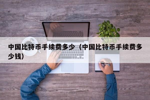 中国比特币手续费多少（中国比特币手续费多少钱）