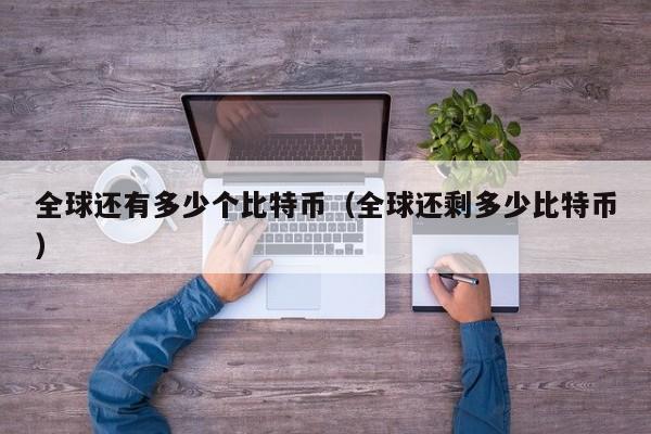 全球还有多少个比特币（全球还剩多少比特币）