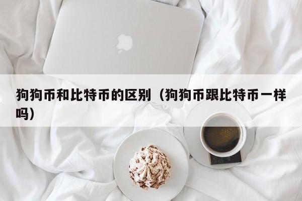 狗狗币和比特币的区别（狗狗币跟比特币一样吗）
