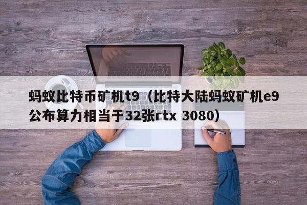 蚂蚁比特币矿机t9（比特大陆蚂蚁矿机e9公布算力相当于32张rtx 3080）