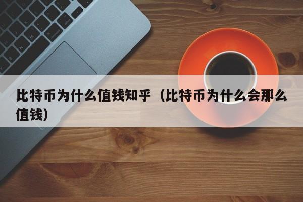 比特币为什么值钱知乎（比特币为什么会那么值钱）