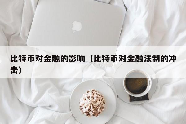 比特币对金融的影响（比特币对金融法制的冲击）