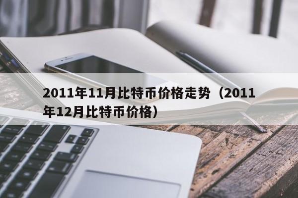 2011年11月比特币价格走势(2011年12月比特币价格)