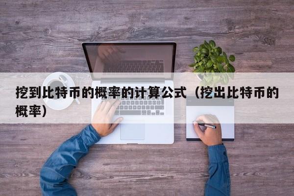 挖到比特币的概率的计算公式（挖出比特币的概率）