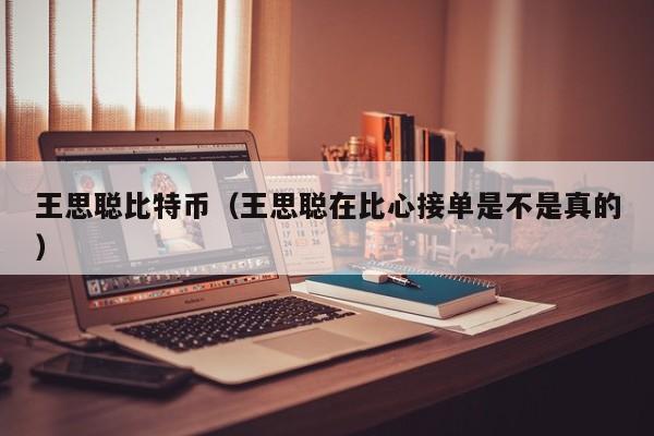 王思聪比特币(王思聪在比心接单是不是真的)