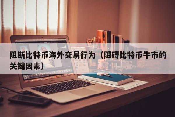 阻断比特币海外交易行为（阻碍比特币牛市的关键因素）
