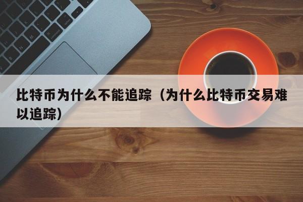 比特币为什么不能追踪（为什么比特币交易难以追踪）