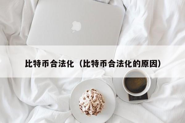 比特币合法化（比特币合法化的原因）