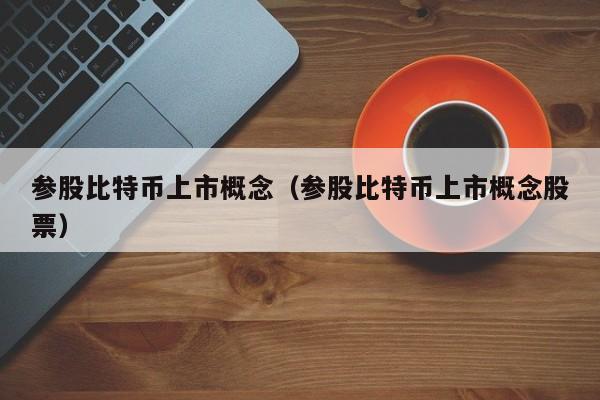 参股比特币上市概念（参股比特币上市概念股票）