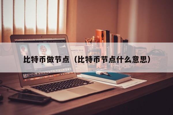 比特币做节点(比特币节点什么意思)