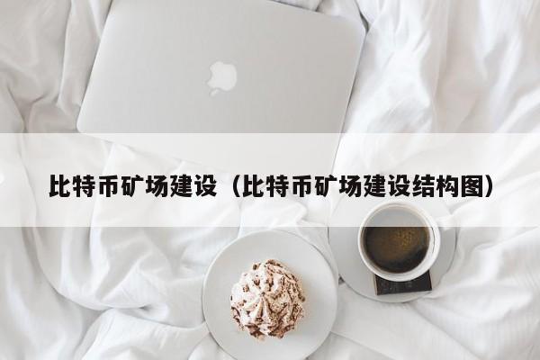 比特币矿场建设（比特币矿场建设结构图）