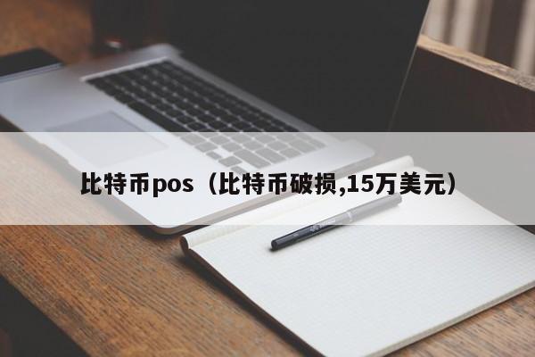 比特币pos(比特币破损,15万美元)