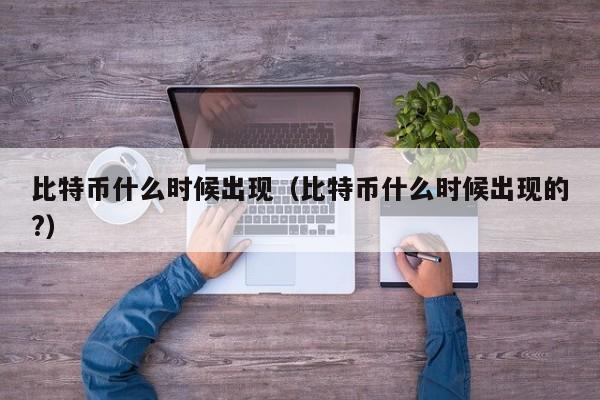 比特币什么时候出现（比特币什么时候出现的?）