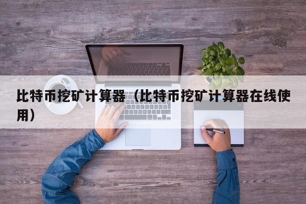 比特币挖矿计算器(比特币挖矿计算器在线使用)
