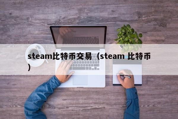 steam比特币交易（steam 比特币）