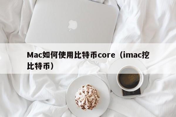 Mac如何使用比特币core（imac挖比特币）
