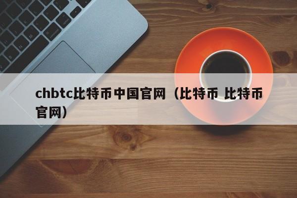 chbtc比特币中国官网（比特币 比特币官网）