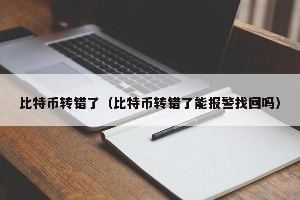比特币转错了（比特币转错了能报警找回吗）