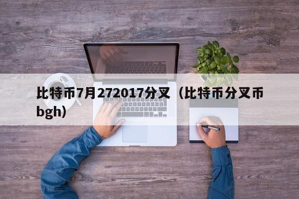 比特币7月272017分叉（比特币分叉币bgh）